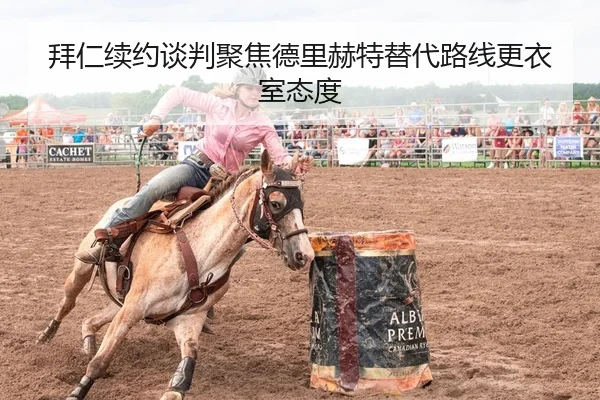 拜仁续约谈判聚焦德里赫特替代路线更衣室态度