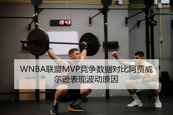 WNBA联盟MVP竞争数据对比阿贾威尔逊表现波动原因