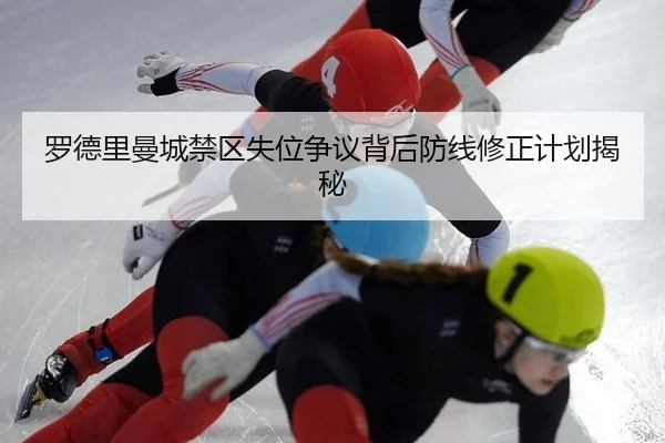 罗德里曼城禁区失位争议背后防线修正计划揭秘